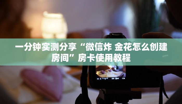 一分钟实测分享“微信炸 金花怎么创建房间”房卡使用教程 一分钟实测分享“微信炸 金花怎么创建房间”房卡使用教程