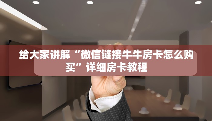 给大家讲解“微信链接牛牛房卡怎么购买”详细房卡教程 给大家讲解“微信链接牛牛房卡怎么购买”详细房卡教程