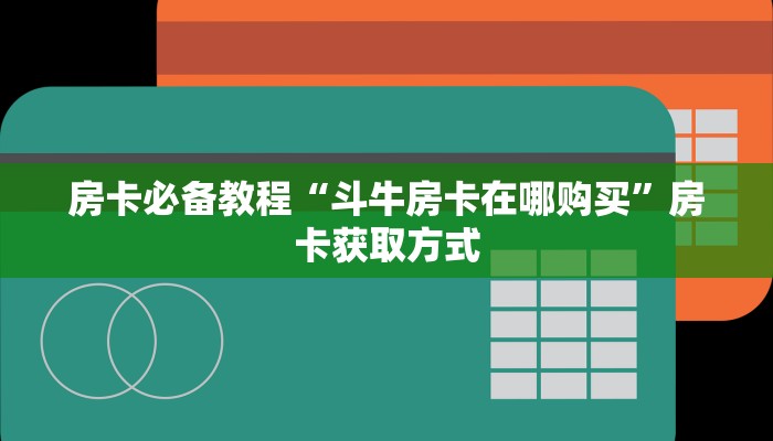 房卡必备教程“斗牛房卡在哪购买”房卡获取方式 房卡必备教程“斗牛房卡在哪购买”房卡获取方式