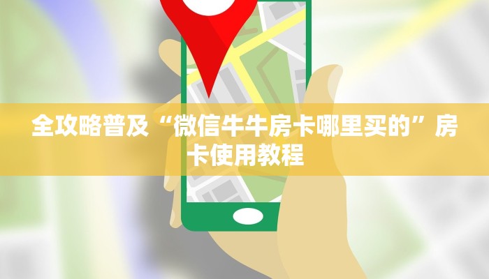 全攻略普及“微信牛牛房卡哪里买的”房卡使用教程 全攻略普及“微信牛牛房卡哪里买的”房卡使用教程