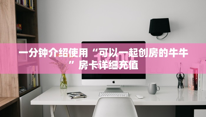 一分钟介绍使用“可以一起创房的牛牛”房卡详细充值