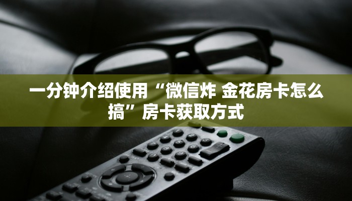 全攻略普及“炸 金花链接房卡如何购买”房卡详细充值 全攻略普及“炸 金花链接房卡如何购买”房卡详细充值