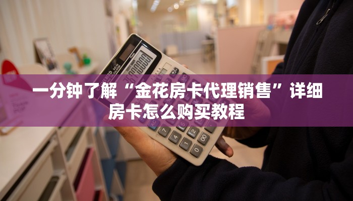 一分钟了解“金花房卡代理销售”详细房卡怎么购买教程 一分钟了解“金花房卡代理销售”详细房卡怎么购买教程