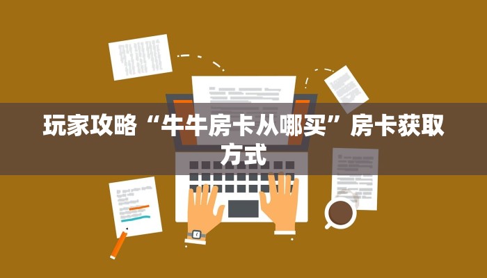 玩家攻略“牛牛房卡从哪买”房卡获取方式 玩家攻略“牛牛房卡从哪买”房卡获取方式
