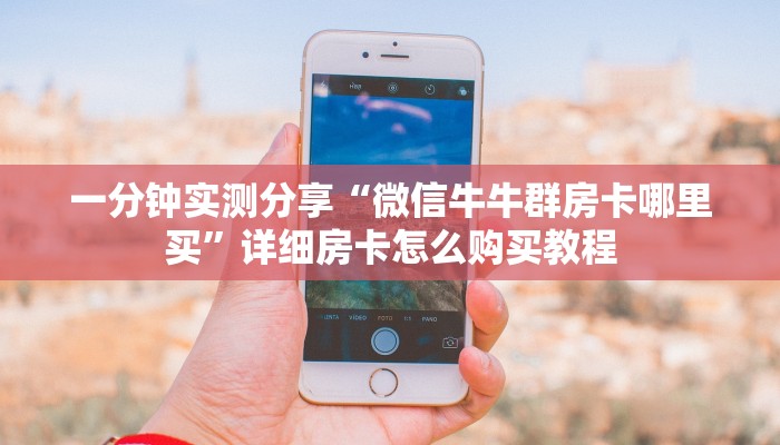 一分钟实测分享“微信牛牛群房卡哪里买”详细房卡怎么购买教程 一分钟实测分享“微信牛牛群房卡哪里买”详细房卡怎么购买教程