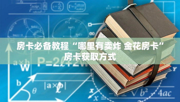 房卡必备教程“有没有微信炸 金花房卡”详细房卡教程