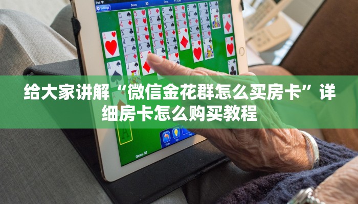 给大家讲解“微信金花群怎么买房卡”详细房卡怎么购买教程