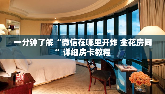 一分钟了解“微信在哪里开炸 金花房间”详细房卡教程 一分钟了解“微信在哪里开炸 金花房间”详细房卡教程