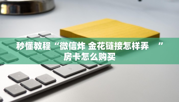 秒懂教程“微信炸 金花链接怎样弄    ”房卡怎么购买