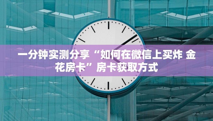 一分钟实测分享“如何在微信上买炸 金花房卡”房卡获取方式 一分钟实测分享“如何在微信上买炸 金花房卡”房卡获取方式