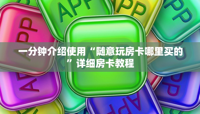 一分钟介绍使用“随意玩房卡哪里买的”详细房卡教程