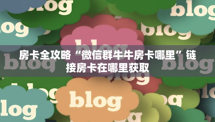 房卡全攻略“微信群牛牛房卡哪里”链接房卡在哪里获取 房卡全攻略“微信群牛牛房卡哪里”链接房卡在哪里获取