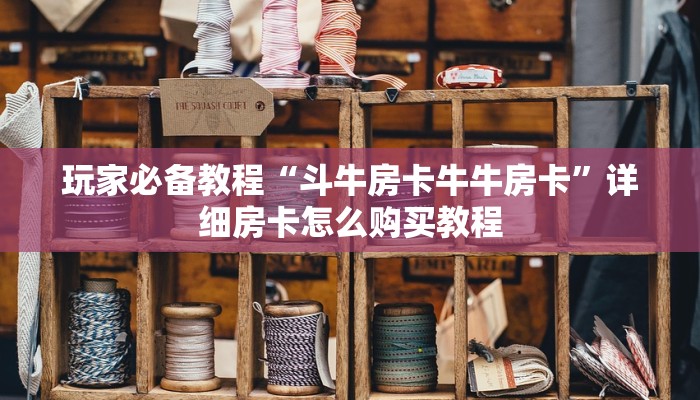 玩家必备教程“斗牛房卡牛牛房卡”详细房卡怎么购买教程 玩家必备教程“斗牛房卡牛牛房卡”详细房卡怎么购买教程