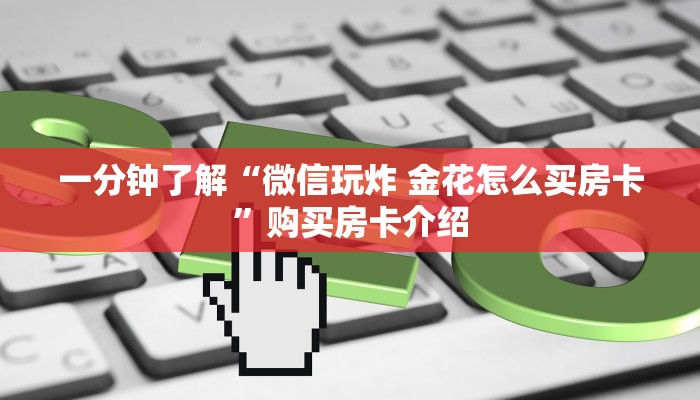 一分钟了解“微信玩炸 金花怎么买房卡”购买房卡介绍 一分钟了解“微信玩炸 金花怎么买房卡”购买房卡介绍