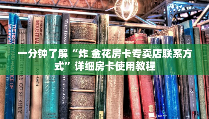 一分钟了解“炸 金花房卡专卖店联系方式”详细房卡使用教程 一分钟了解“炸 金花房卡专卖店联系方式”详细房卡使用教程