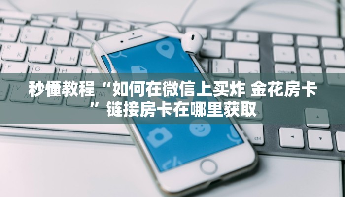 秒懂教程“如何在微信上买炸 金花房卡”链接房卡在哪里获取