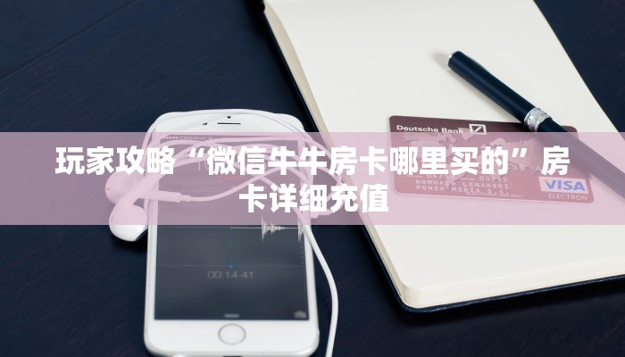 玩家攻略“微信牛牛房卡哪里买的”房卡详细充值