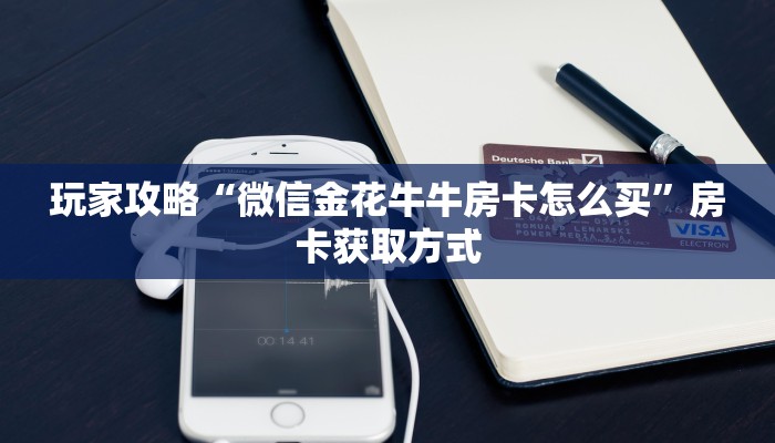 玩家攻略“微信金花牛牛房卡怎么买”房卡获取方式 玩家攻略“微信金花牛牛房卡怎么买”房卡获取方式