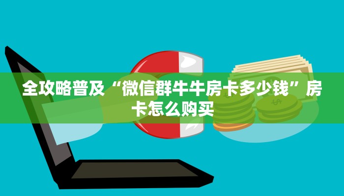 全攻略普及“微信群牛牛房卡多少钱”房卡怎么购买 全攻略普及“微信群牛牛房卡多少钱”房卡怎么购买