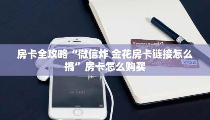 房卡全攻略“微信炸 金花房卡链接怎么搞”房卡怎么购买 房卡全攻略“微信炸 金花房卡链接怎么搞”房卡怎么购买