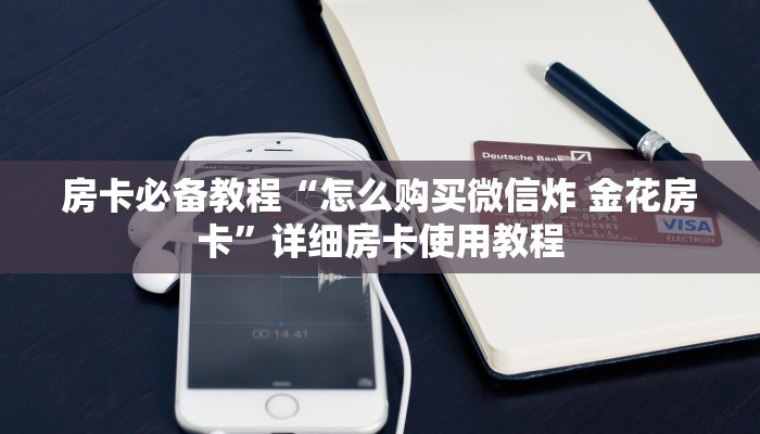 房卡必备教程“怎么购买微信炸 金花房卡”详细房卡使用教程 房卡必备教程“怎么购买微信炸 金花房卡”详细房卡使用教程