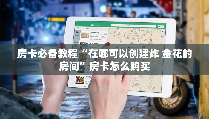 房卡必备教程“在哪可以创建炸 金花的房间”房卡怎么购买 房卡必备教程“在哪可以创建炸 金花的房间”房卡怎么购买