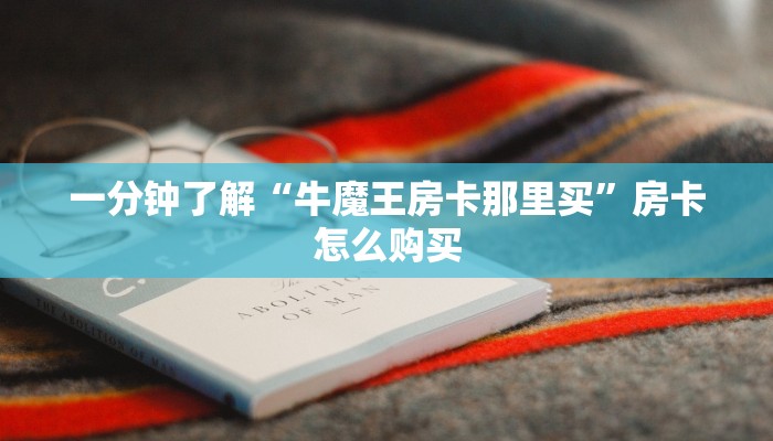 一分钟了解“牛魔王房卡那里买”房卡怎么购买 一分钟了解“牛魔王房卡那里买”房卡怎么购买