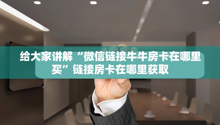 给大家讲解“微信链接牛牛房卡在哪里买”链接房卡在哪里获取 给大家讲解“微信链接牛牛房卡在哪里买”链接房卡在哪里获取