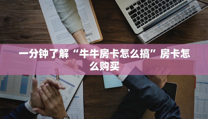 一分钟了解“牛牛房卡怎么搞”房卡怎么购买 一分钟了解“牛牛房卡怎么搞”房卡怎么购买