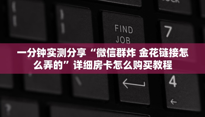 一分钟实测分享“微信群炸 金花链接怎么弄的”详细房卡怎么购买教程 一分钟实测分享“微信群炸 金花链接怎么弄的”详细房卡怎么购买教程