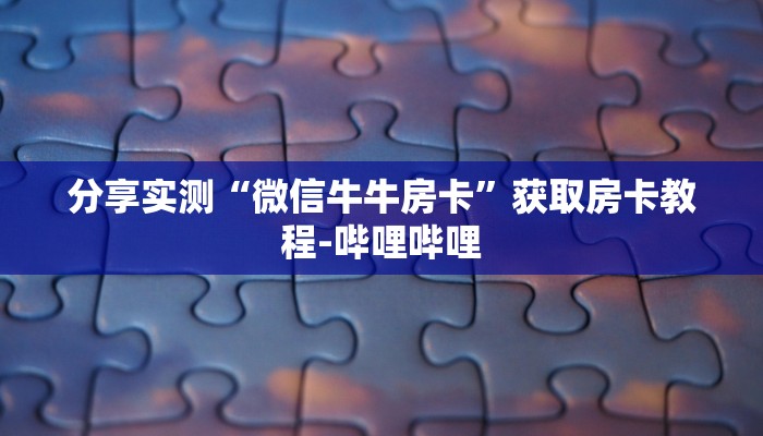 分享实测“微信牛牛房卡”获取房卡教程-哔哩哔哩 分享实测“微信牛牛房卡”获取房卡教程-哔哩哔哩