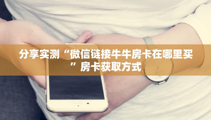 分享实测“微信链接牛牛房卡在哪里买”房卡获取方式