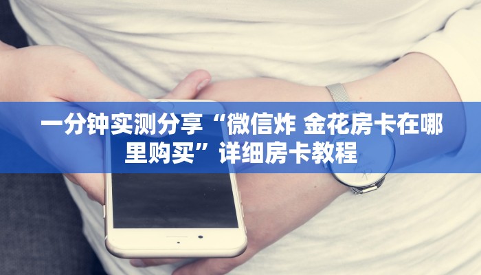 一分钟实测分享“微信炸 金花房卡在哪里购买”详细房卡教程 一分钟实测分享“微信炸 金花房卡在哪里购买”详细房卡教程