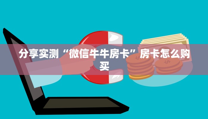 分享实测“微信牛牛房卡”房卡怎么购买 分享实测“微信牛牛房卡”房卡怎么购买