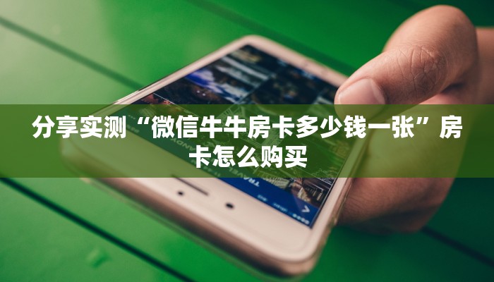 分享实测“微信牛牛房卡多少钱一张”房卡怎么购买 分享实测“微信牛牛房卡多少钱一张”房卡怎么购买
