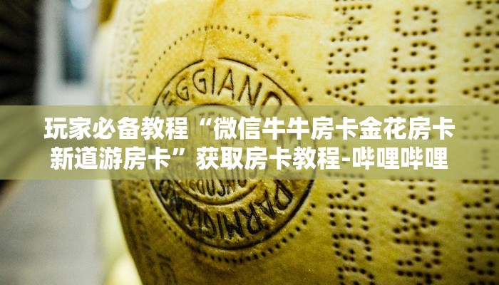 玩家必备教程“微信牛牛房卡金花房卡新道游房卡”获取房卡教程-哔哩哔哩 玩家必备教程“微信牛牛房卡金花房卡新道游房卡”获取房卡教程-哔哩哔哩
