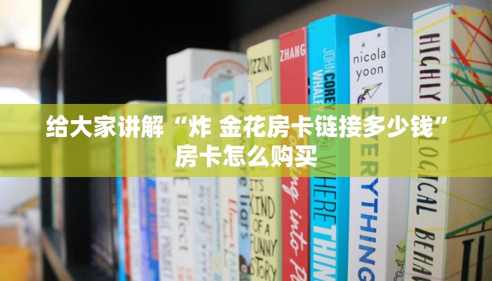 房卡全攻略“炸 金花房卡专卖店联系方式”房卡详细充值 房卡全攻略“炸 金花房卡专卖店联系方式”房卡详细充值