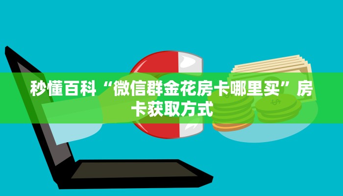秒懂百科“微信群金花房卡哪里买”房卡获取方式 秒懂百科“微信群金花房卡哪里买”房卡获取方式