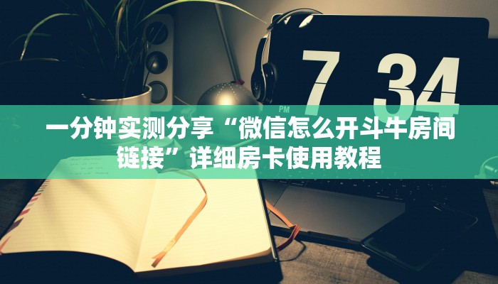 一分钟实测分享“微信怎么开斗牛房间链接”详细房卡使用教程 一分钟实测分享“微信怎么开斗牛房间链接”详细房卡使用教程