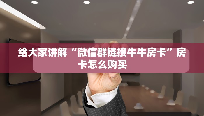 给大家讲解“微信群链接牛牛房卡”房卡怎么购买 给大家讲解“微信群链接牛牛房卡”房卡怎么购买