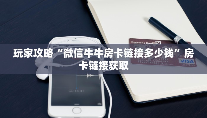 玩家攻略“微信牛牛房卡链接多少钱”房卡链接获取