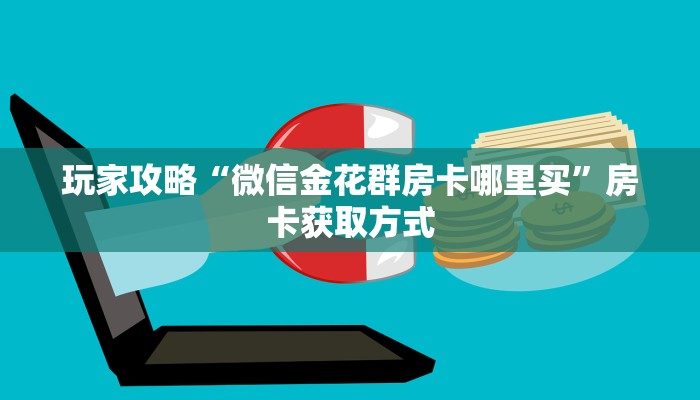 玩家攻略“微信金花群房卡哪里买”房卡获取方式