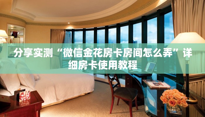 分享实测“微信金花房卡房间怎么弄”详细房卡使用教程 分享实测“微信金花房卡房间怎么弄”详细房卡使用教程