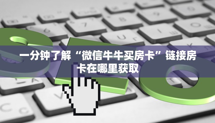 一分钟了解“微信牛牛买房卡”链接房卡在哪里获取