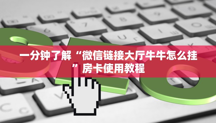 一分钟了解“微信链接大厅牛牛怎么挂”房卡使用教程 一分钟了解“微信链接大厅牛牛怎么挂”房卡使用教程