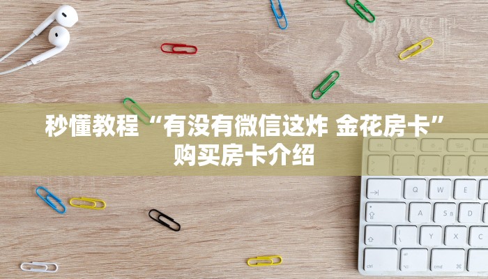 秒懂教程“有没有微信这炸 金花房卡”购买房卡介绍 秒懂教程“有没有微信这炸 金花房卡”购买房卡介绍