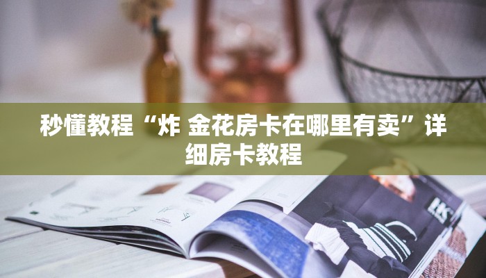 玩家攻略“皇豪互娱牛牛如何购买房卡”链接房卡在哪里获取 玩家攻略“皇豪互娱牛牛如何购买房卡”链接房卡在哪里获取