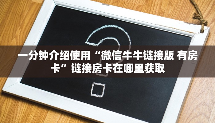 一分钟介绍使用“微信牛牛链接版 有房卡”链接房卡在哪里获取