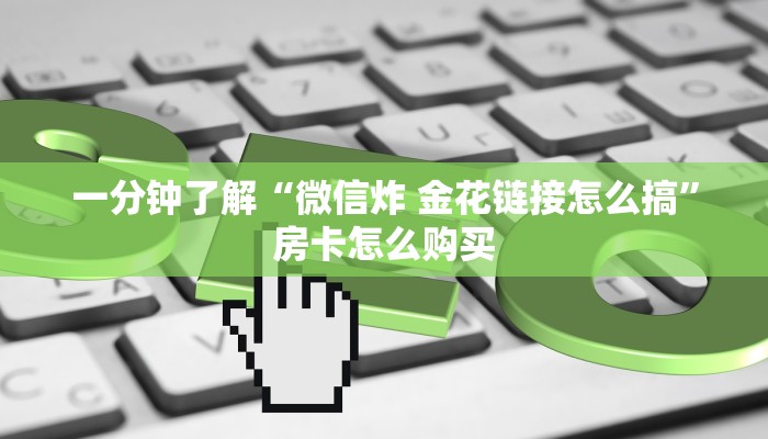 一分钟了解“微信炸 金花链接怎么搞”房卡怎么购买 一分钟了解“微信炸 金花链接怎么搞”房卡怎么购买