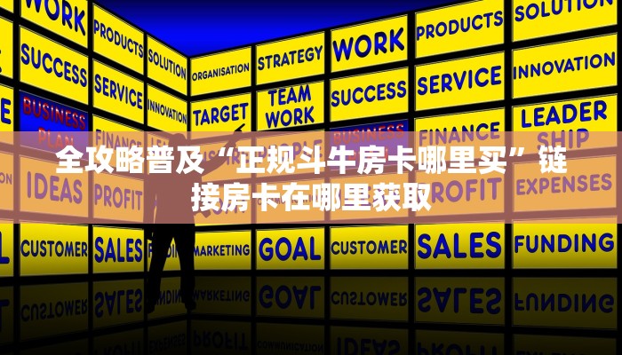 全攻略普及“正规斗牛房卡哪里买”链接房卡在哪里获取 全攻略普及“正规斗牛房卡哪里买”链接房卡在哪里获取